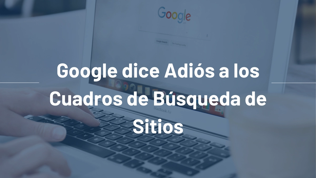 Google dice Adiós a los Cuadros de Búsqueda de Sitios Web