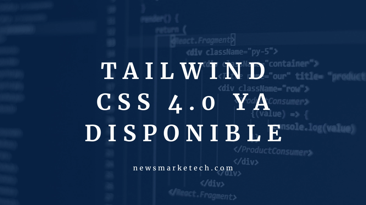 Lanzamiento oficial de Tailwind CSS 4.0: Te lo contamos todo
